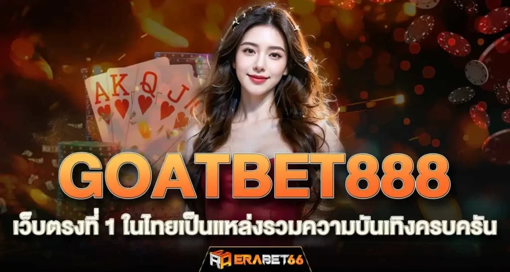 GOATBET888 เว็บตรงที่ 1 ในไทยเป็นแหล่งรวมความบันเทิงครบครัน ERABET