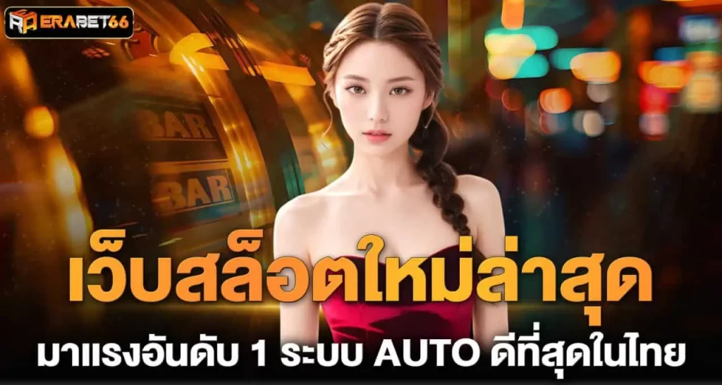 .เว็บสล็อตใหม่ล่าสุด มาเเรงอันดับ 1 ระบบ AUTO ดีที่สุดในไทย ERABET