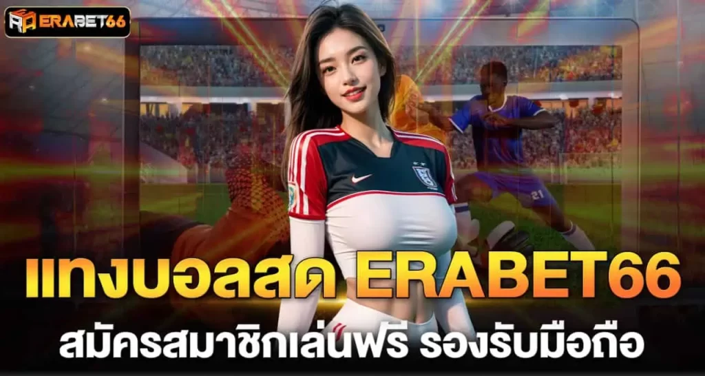 แทงบอลสด ERABET66 สมัครสมาชิกเล่นฟรี รองรับมือถือ